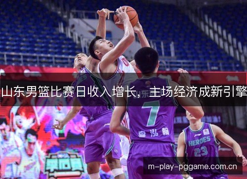 山东男篮比赛日收入增长，主场经济成新引擎